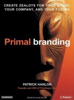 Primal Branding: Create Zealots for Your Brand, Your Company, and Your Future - Patrick Hanlon, Alan Sklar