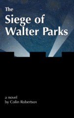 The Siege of Walter Parks - Colin Robertson