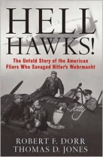 Hell Hawks!: The Untold Story of the American Fliers Who Savaged Hitler's Wehrmacht - Robert F. Dorr, Thomas D. Jones