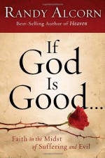 If God Is Good: Faith in the Midst of Suffering and Evil - Randy Alcorn