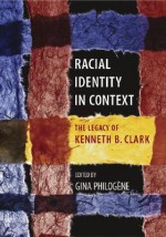 Racial Identity in Context: The Legacy of Kenneth B. Clark - Gina Philogène