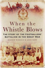 When the Whistle Blows: The Story of the Footballers' Battalion in the Great War - Andrew Riddoch, John Kemp