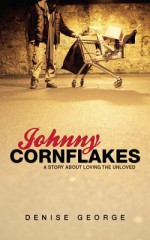 Johnny Cornflakes: A Story about Loving the Unloved - Denise George