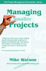 Managing Smaller Projects: A Practical Approach - Mike Watson