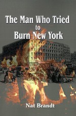 The Man Who Tried to Burn New York - Nat Brandt