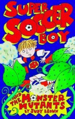 Super Soccer Boy and the Monster Mutants - Judy Brown