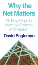 Why the Net Matters: How the Internet Will Save Civilization - David Eagleman