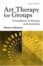 Art Therapy for Group: A Handbook of Themes and Exercises, Second Edition: A Handbook of Themes, Games and Exercises - Marian Liebmann