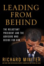 Leading from Behind: The Reluctant President and the Advisors Who Decide for Him - Richard Miniter