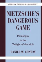 Nietzsche's Dangerous Game: Philosophy in the Twilight of the Idols - Daniel W. Conway, Robert B. Pippin