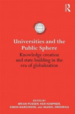 Universities and the Public Sphere: Knowledge Creation and State Building in the Era of Globalization - Brian Pusser, Ken Kempner, Simon Marginson, Imanol Ordorika