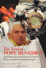 The Trial of Pope Benedict: Joseph Ratzinger and the Vatican's Assault on Reason, Compassion, and Human Dignity - Daniel Gawthrop