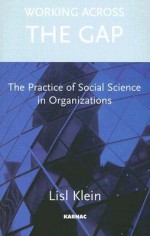 Working Across the Gap: The Practice of Social Science in Organizations - Lisl Klein