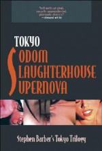 The Tokyo Trilogy: Tokyo Sodom / Tokyo Slaughterhouse / Tokyo Supernova - Stephen Barber