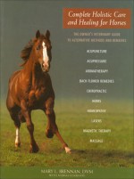 Complete Holistic Care and Healing for Horses: The Owner's Veterinary Guide to Alternative Methods and Remedies - Norma Eckroate, Norma Eckroate