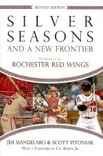 Silver Seasons and a New Frontier: The Story of the Rochester Red Wings - Jim Mandelaro, Scott Pitoniak