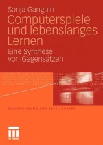 Computerspiele Und Lebenslanges Lernen: Eine Synthese Von Gegensatzen - Sonja Ganguin