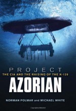 Project Azorian: The CIA and the Raising of K-129 - Norman Polmar, Michael White