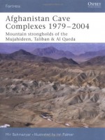 Afghanistan Cave Complexes 1979-2004: "Mountain strongholds of the Mujahideen, Taliban & Al Qaeda" - Mir Bahmanyar, Ian Palmer