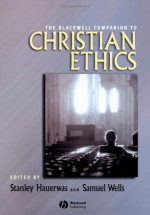 The Blackwell Companion to Christian Ethics - Stanley Hauerwas