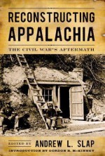 Reconstructing Appalachia: The Civil War's Aftermath - Andrew L. Slap, Steven Nash, Robert M. Sandow, Tom Lee, John C. Inscoe, Anne Marshall, Gordon McKinney, Keith S. Hebert, T.R.C. Hutton, Paul Yandle, Kyle Osborn, Mary E. Engel, Randall S. Gooden, Kenneth Fones-Wolf