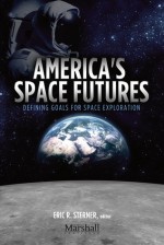 America’s Space Futures: Defining Goals for Space Exploration - Eric R. Sterner, Scott Pace, William Adkins, Charles Miller, James Vedda