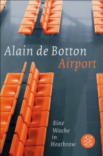 Airport: Eine Woche in Heathrow (German Edition) - Alain Botton, Bernhard Robben