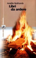 Libri da ardere - Amélie Nothomb, Alessandro Grilli