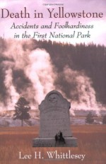 Death in Yellowstone: Accidents and Foolhardiness in the First National Park - Lee H. Whittlesey