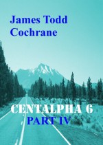 Centalpha 6 Part IV - James Todd Cochrane