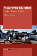 Researching Education: Visually - Digitally - Spatially - Julianne Moss