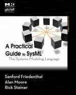 A Practical Guide to Sysml (Revised Printing): The Systems Modeling Language - Alan Moore, Sanford Friedenthal, Rick Steiner