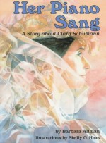 Her Piano Sang: A Story about Clara Schumann - Barbara Allman, Shelly O. Haas