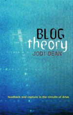 Blog Theory: Feedback and Capture in the Circuits of Drive - Jodi Dean