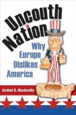 Uncouth Nation: Why Europe Dislikes America (The Public Square) - Andrei S. Markovits