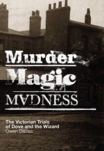 Murder, Magic, Madness: The Victorian Trials of Dove and the Wizard - Owen Davies