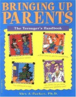 Bringing Up Parents: The Teenager's Handbook - Alex J. Packer