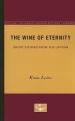 The Wine of Eternity: Short Stories from the Latvian - Knuts Lesins