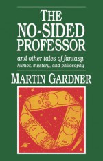 The No-sided Professor & Other Tales of Fantasy, Humor, Mystery & Philosophy - Martin Gardner