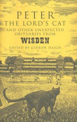 Peter The Lord's Cat: And Other Extraordinary Obituaries From Wisden - Gideon Haigh