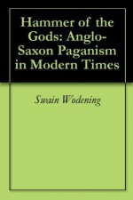 Hammer of the Gods: Anglo-Saxon Paganism in Modern Times - Swain Wódening