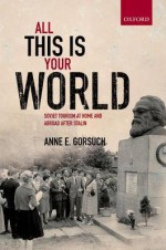 All This Is Your World: Soviet Tourism at Home and Abroad After Stalin - Anne E. Gorsuch