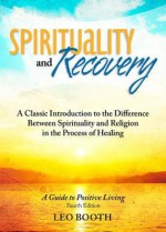 Spirituality and Recovery: A Classic Introduction to the Difference Between Spirituality and Religion in the Process of Healing - Leo Booth