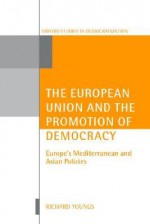 The European Union & the Promotion of Democracy (Europe's Mediterranean & Asian Politics) - Richard Youngs