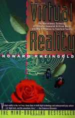 Virtual Reality: The Revolutionary Technology of Computer-Generated Artificial Worlds-And How It Promises to Transform Society - Howard Rheingold