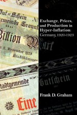 Exchange, Prices, and Production in Hyper-Inflation: Germany 1920-1923 - Frank D. Graham, E.W. Kemmerer