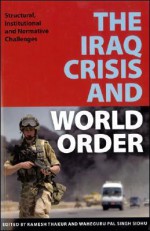 The Iraq Crisis and World Order: Structural, Institutional, and Normative Challenges - Ramesh Chandra Thakur