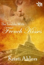 The Trouble with French Kisses - Kristi Ahlers