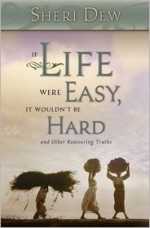 If Life Were Easy, It Wouldn't Be Hard: And Other Reassuring Truths - Sheri L. Dew