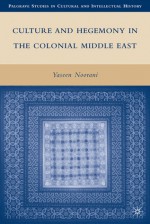 Culture and Hegemony in the Colonial Middle East - Yaseen Noorani